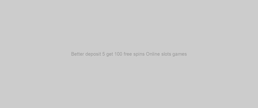 Better deposit 5 get 100 free spins Online slots games